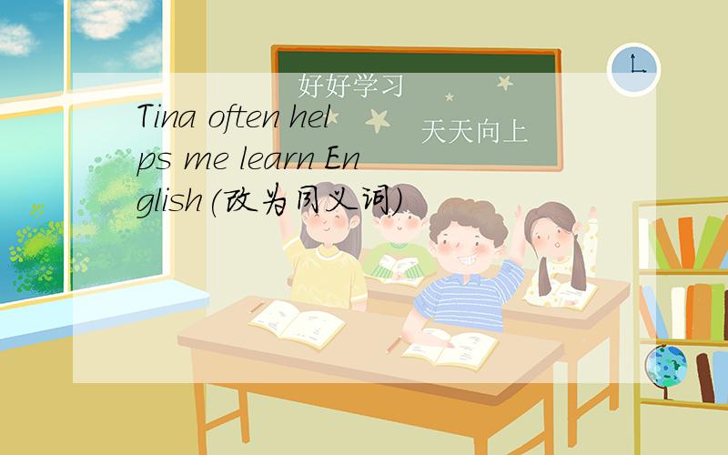 Tina often helps me learn English(改为同义词)