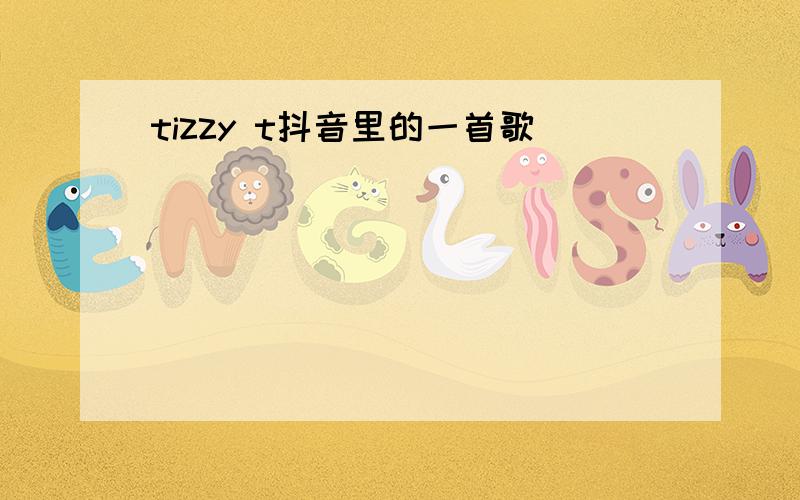 tizzy t抖音里的一首歌