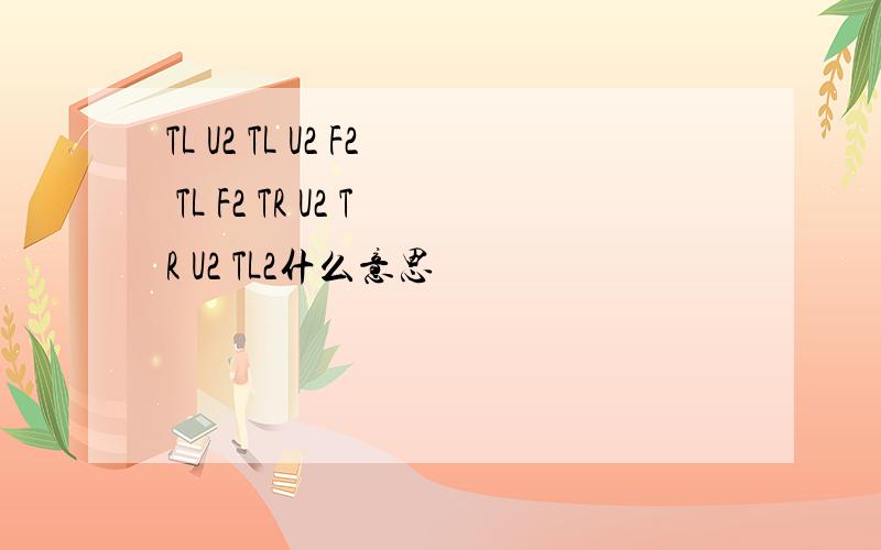 TL U2 TL U2 F2 TL F2 TR U2 TR U2 TL2什么意思