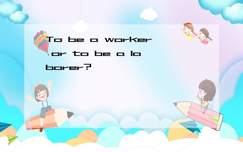 To be a worker or to be a laborer?