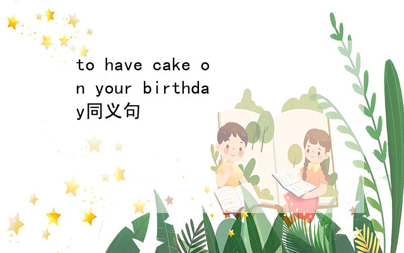 to have cake on your birthday同义句