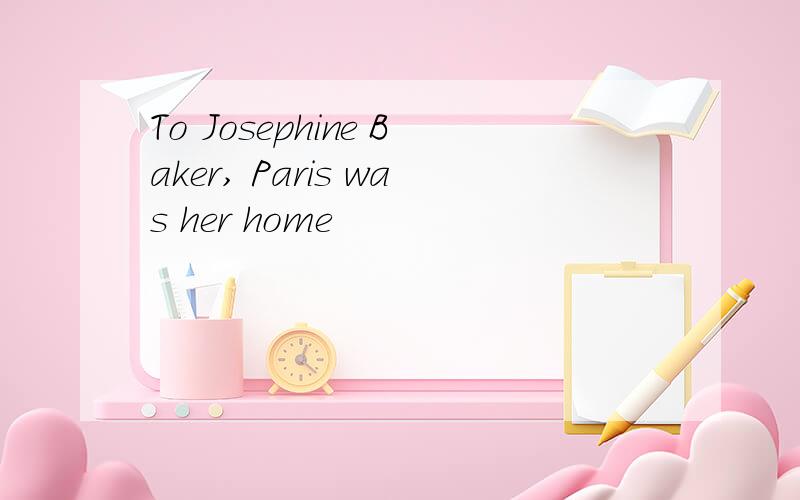 To Josephine Baker, Paris was her home