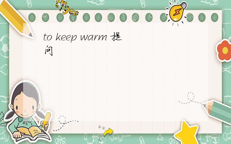 to keep warm 提问