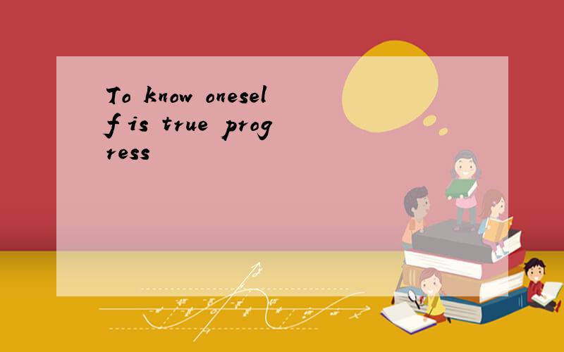 To know oneself is true progress