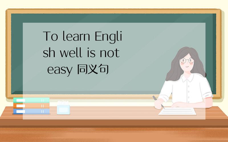 To learn English well is not easy 同义句