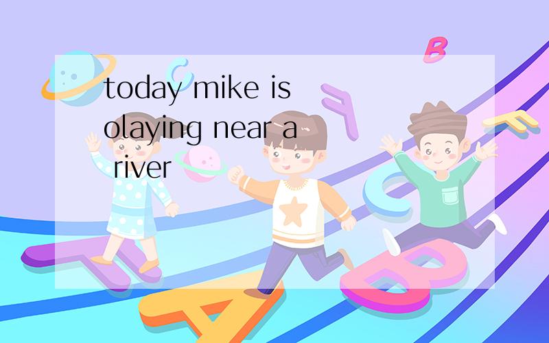 today mike is olaying near a river