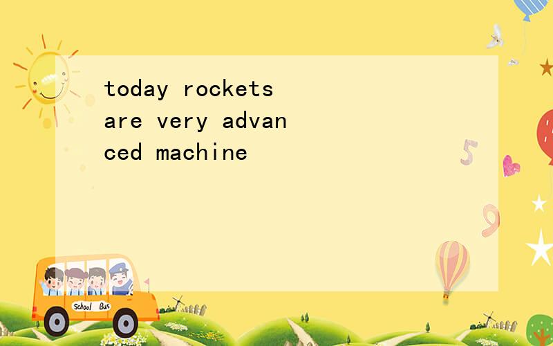 today rockets are very advanced machine