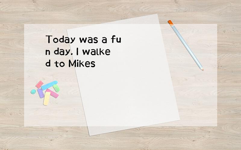 Today was a fun day. I walked to Mikes