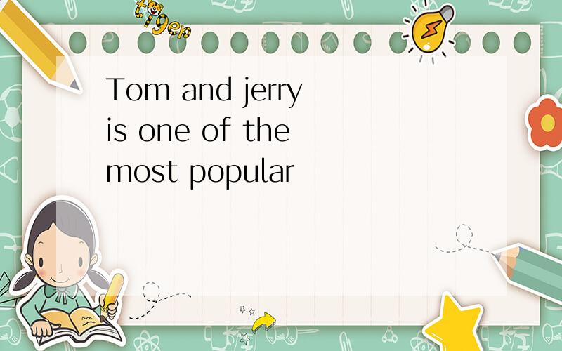 Tom and jerry is one of the most popular