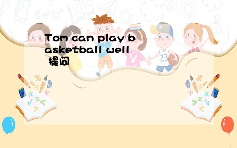 Tom can play basketball well 提问