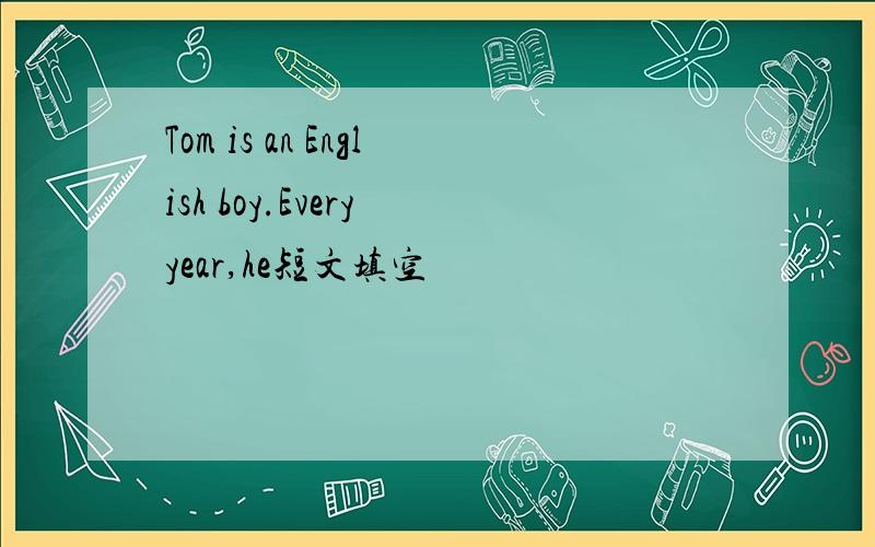 Tom is an English boy.Every year,he短文填空