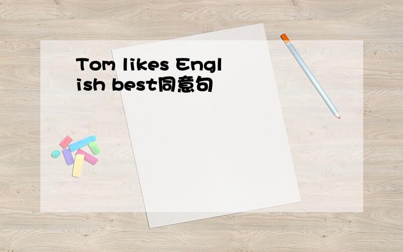 Tom likes English best同意句