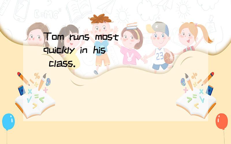 Tom runs most quickly in his class.