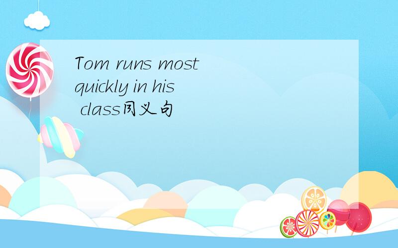 Tom runs most quickly in his class同义句