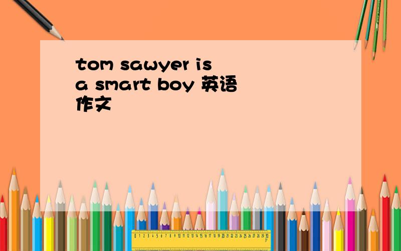 tom sawyer is a smart boy 英语作文