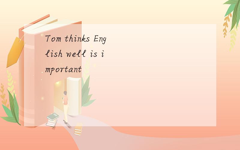 Tom thinks English well is important