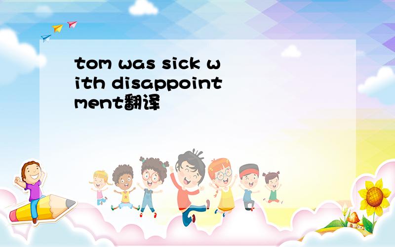 tom was sick with disappointment翻译