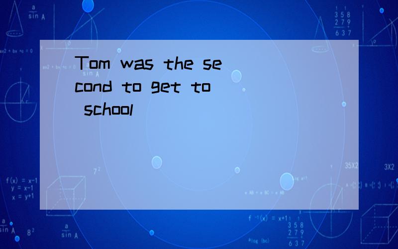 Tom was the second to get to school