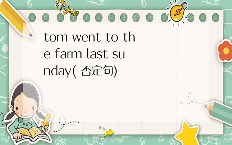 tom went to the farm last sunday( 否定句)