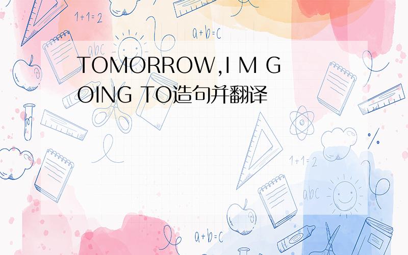 TOMORROW,I M GOING TO造句并翻译