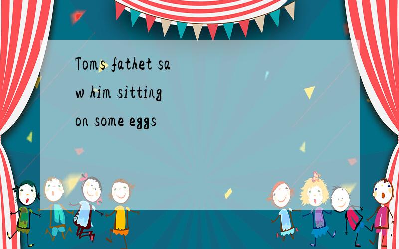 Toms fathet saw him sitting on some eggs