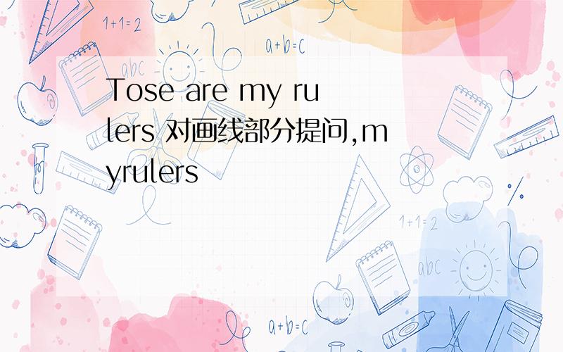 Tose are my rulers 对画线部分提问,myrulers