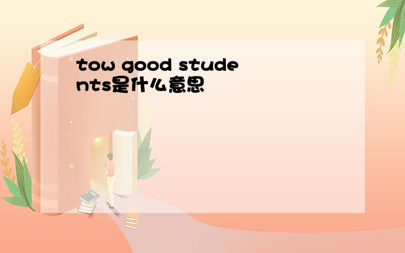 tow good students是什么意思