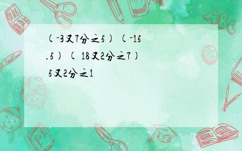 (-3又7分之5) (-15.5) ( 18又2分之7) 5又2分之1