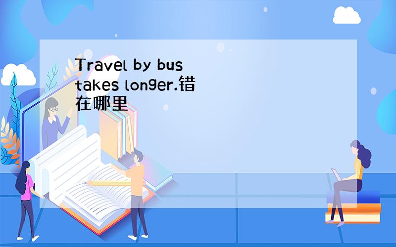 Travel by bus takes longer.错在哪里