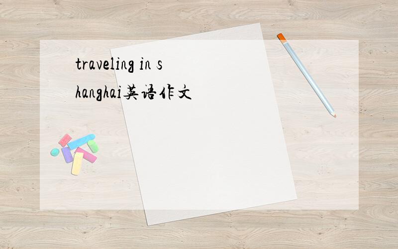 traveling in shanghai英语作文