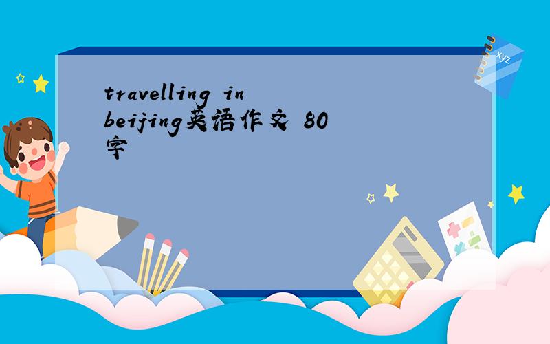 travelling in beijing英语作文 80字