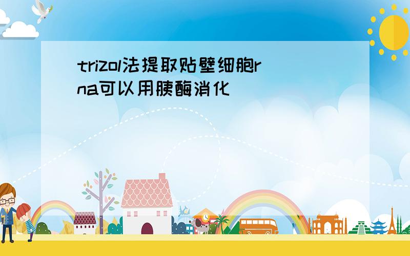 trizol法提取贴壁细胞rna可以用胰酶消化