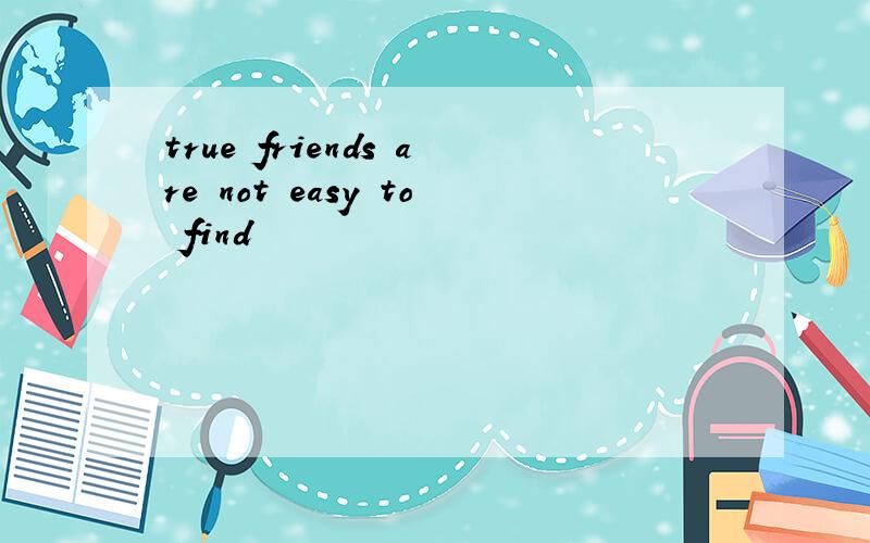 true friends are not easy to find