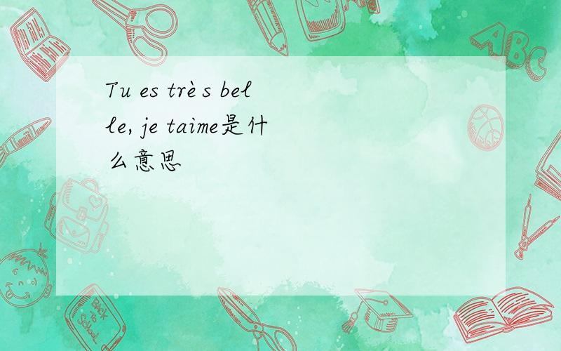 Tu es très belle, je taime是什么意思