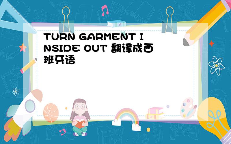 TURN GARMENT INSIDE OUT 翻译成西班牙语