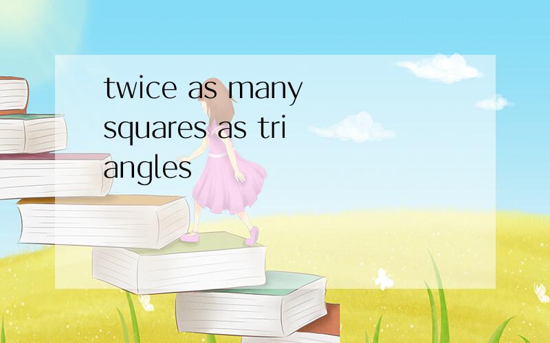 twice as many squares as triangles