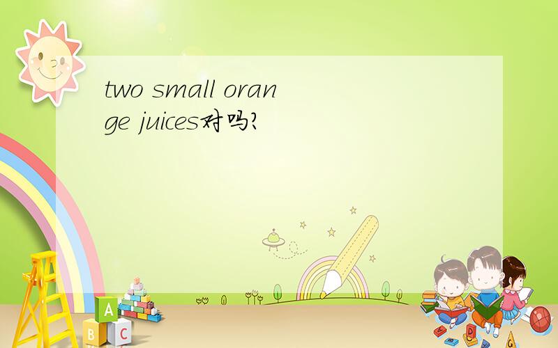 two small orange juices对吗?