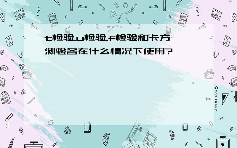 t检验.u检验.f检验和卡方测验各在什么情况下使用?