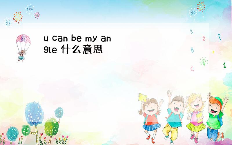 u can be my angle 什么意思