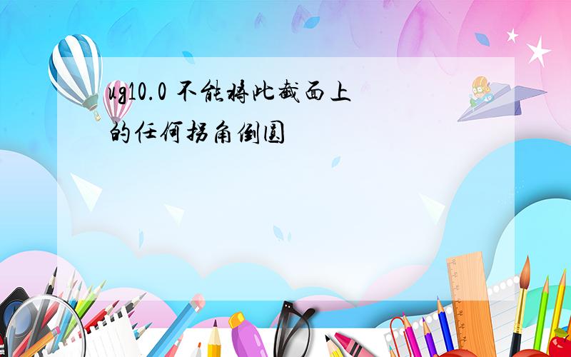 ug10.0 不能将此截面上的任何拐角倒圆