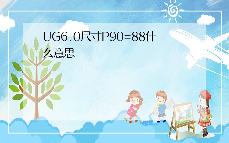 UG6.0尺寸P90=88什么意思