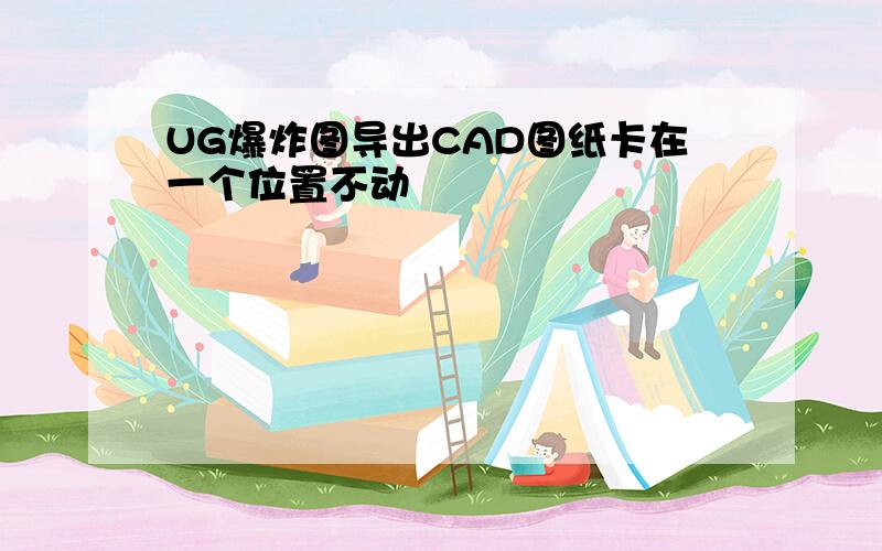 UG爆炸图导出CAD图纸卡在一个位置不动