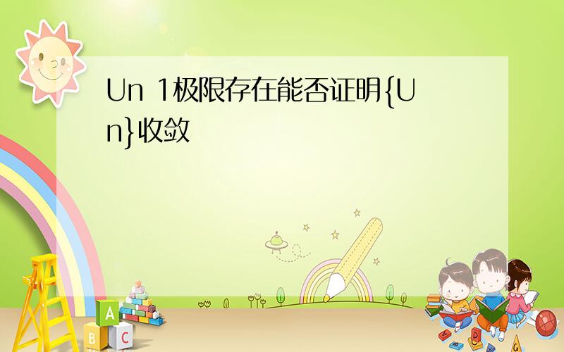 Un 1极限存在能否证明{Un}收敛