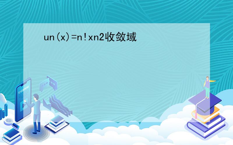 un(x)=n!xn2收敛域