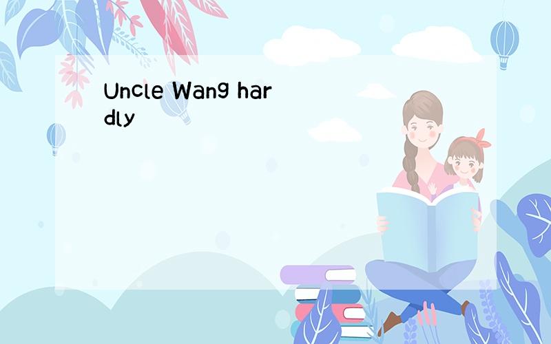 Uncle Wang hardly