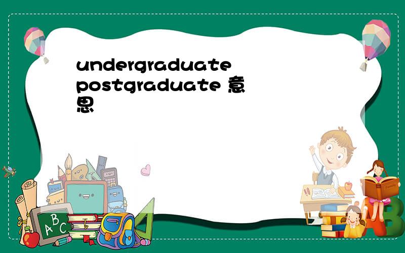 undergraduate postgraduate 意思