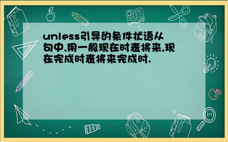 unless引导的条件状语从句中,用一般现在时表将来,现在完成时表将来完成时.