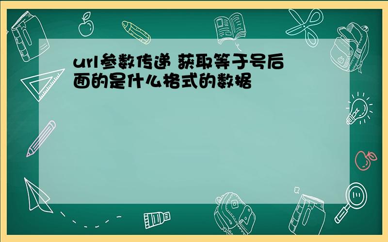 url参数传递 获取等于号后面的是什么格式的数据