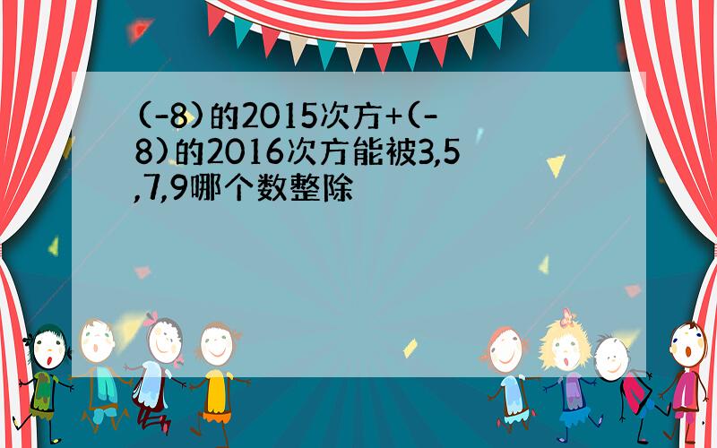 (-8)的2015次方+(-8)的2016次方能被3,5,7,9哪个数整除