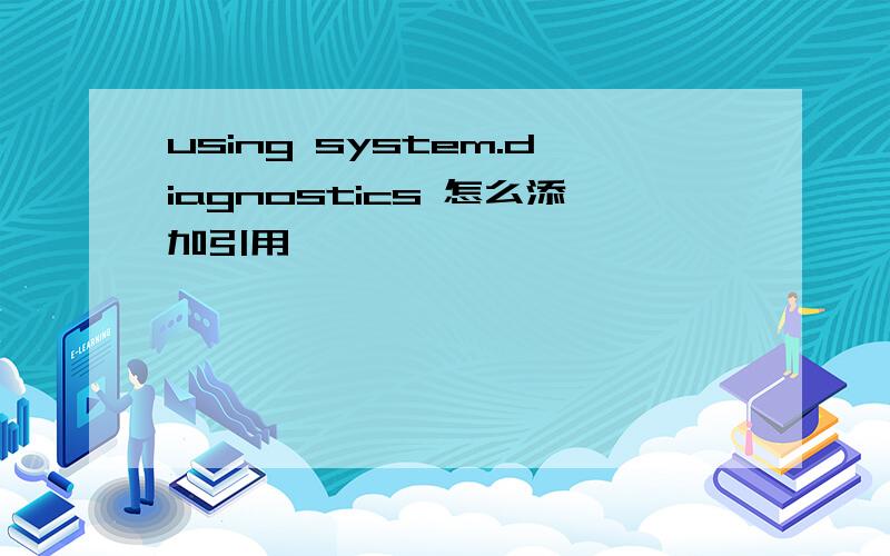 using system.diagnostics 怎么添加引用